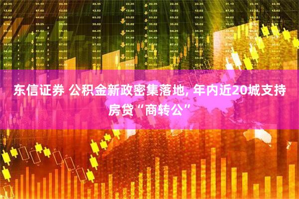东信证券 公积金新政密集落地, 年内近20城支持房贷“商转公”