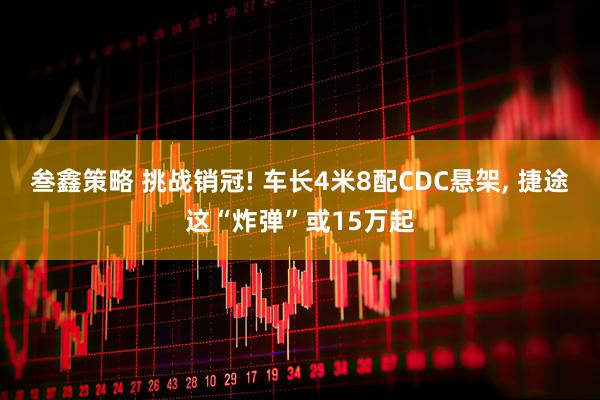 叁鑫策略 挑战销冠! 车长4米8配CDC悬架, 捷途这“炸弹”或15万起