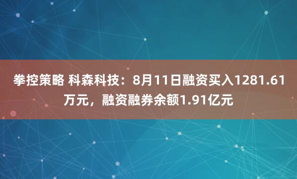 拳控策略 科森科技：8月11日融资买入1281.61万元，融资融券余额1.91亿元